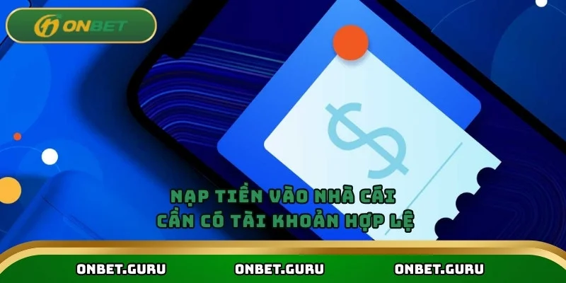 Nạp tiền vào nhà cái cần có tài khoản hợp lệ